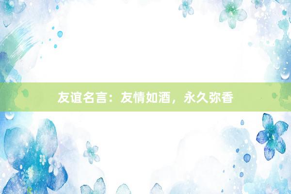友谊名言:友情如酒,永久弥香
